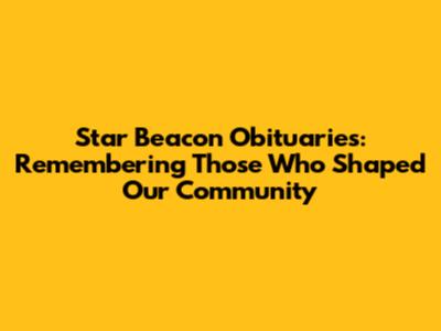 Star Beacon Obituaries: Remembering Those Who Shaped Our Community