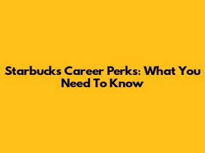 Starbucks Career Perks: What You Need To Know
