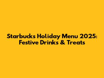 Starbucks Holiday Menu 2025: Festive Drinks & Treats