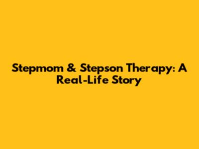 Stepmom & Stepson Therapy: A Real-Life Story