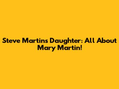 Steve Martin's Daughter: All About Mary Martin!