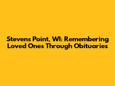 Stevens Point, WI: Remembering Loved Ones Through Obituaries