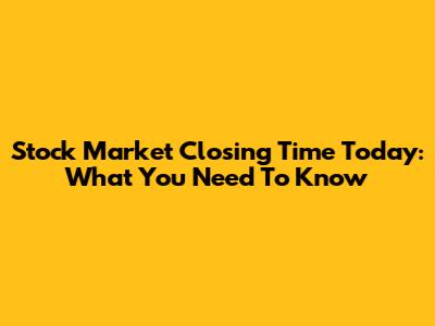 Stock Market Closing Time Today: What You Need To Know