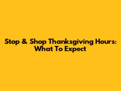 Stop & Shop Thanksgiving Hours: What To Expect