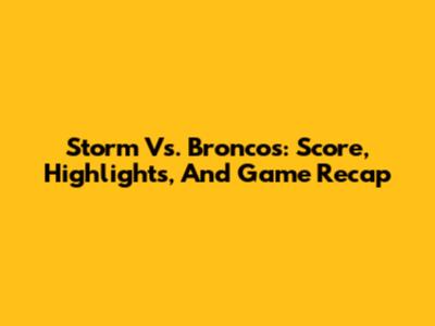 Storm Vs. Broncos: Score, Highlights, And Game Recap