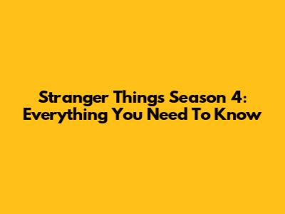 Stranger Things Season 4: Everything You Need To Know
