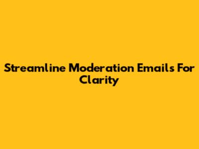 Streamline Moderation Emails For Clarity