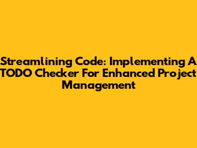 Streamlining Code: Implementing A TODO Checker For Enhanced Project Management