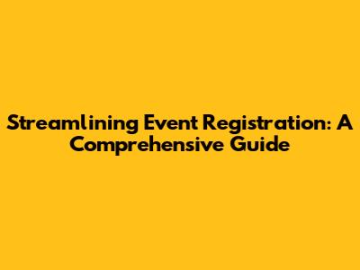 Streamlining Event Registration: A Comprehensive Guide