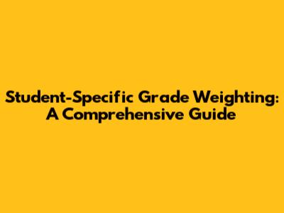 Student-Specific Grade Weighting: A Comprehensive Guide