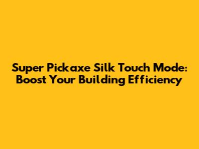 Super Pickaxe Silk Touch Mode: Boost Your Building Efficiency