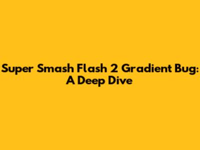 Super Smash Flash 2 Gradient Bug: A Deep Dive