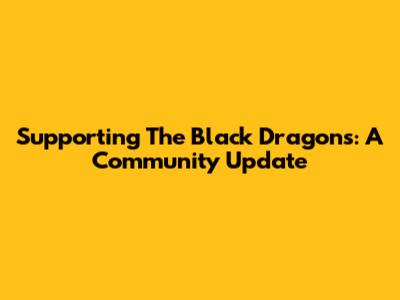 Supporting The Black Dragons: A Community Update