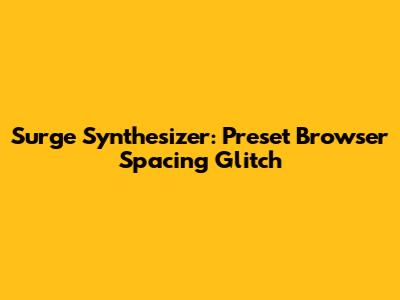 Surge Synthesizer: Preset Browser Spacing Glitch