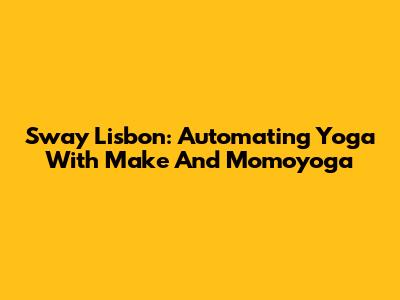 Sway Lisbon: Automating Yoga With Make And Momoyoga