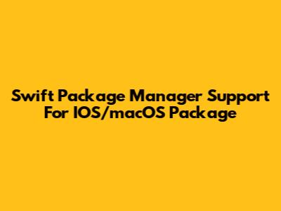 Swift Package Manager Support For IOS/macOS Package