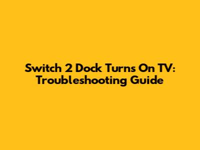 Switch 2 Dock Turns On TV: Troubleshooting Guide