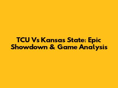 TCU Vs Kansas State: Epic Showdown & Game Analysis
