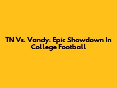 TN Vs. Vandy: Epic Showdown In College Football