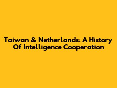 Taiwan & Netherlands: A History Of Intelligence Cooperation