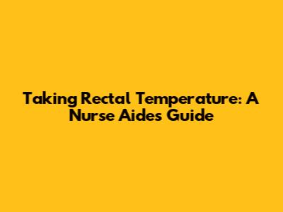 Taking Rectal Temperature: A Nurse Aide's Guide