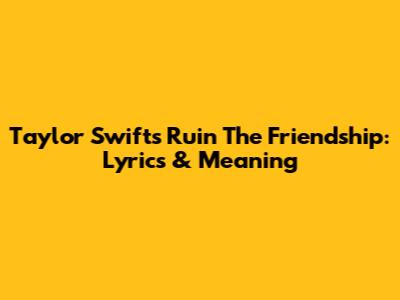 Taylor Swift's Ruin The Friendship: Lyrics & Meaning