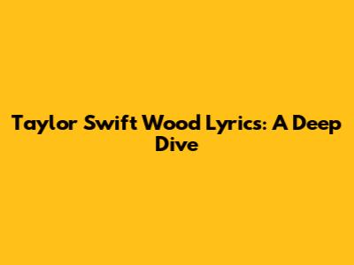 Taylor Swift Wood Lyrics: A Deep Dive