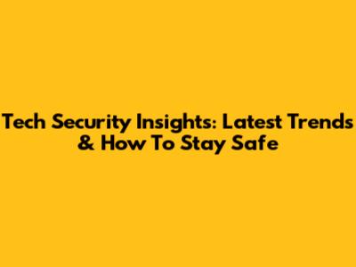 Tech Security Insights: Latest Trends & How To Stay Safe