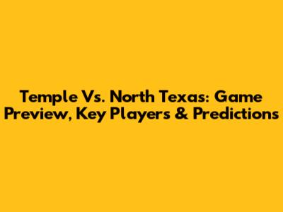 Temple Vs. North Texas: Game Preview, Key Players & Predictions