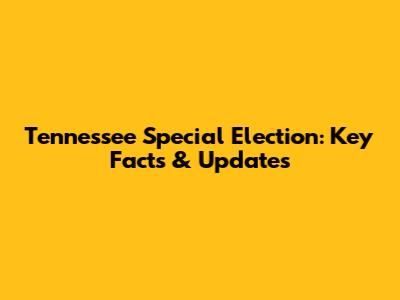 Tennessee Special Election: Key Facts & Updates