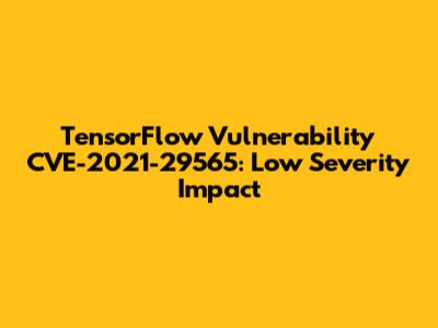 TensorFlow Vulnerability CVE-2021-29565: Low Severity Impact