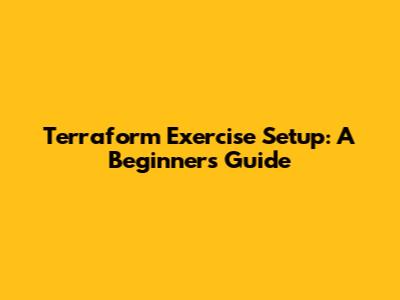 Terraform Exercise Setup: A Beginner's Guide