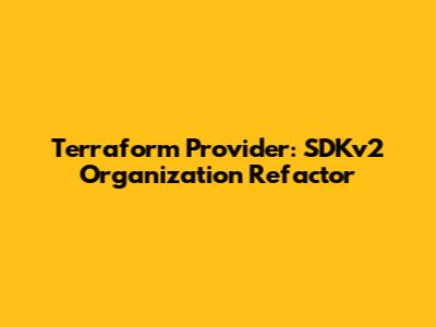 Terraform Provider: SDKv2 Organization Refactor