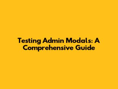 Testing Admin Modals: A Comprehensive Guide