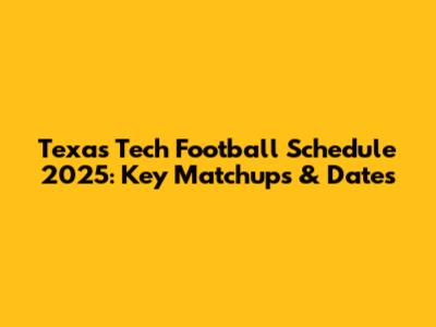 Texas Tech Football Schedule 2025: Key Matchups & Dates