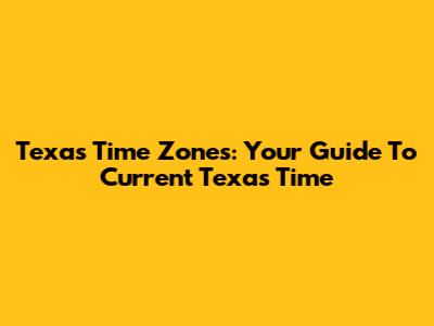 Texas Time Zones: Your Guide To Current Texas Time
