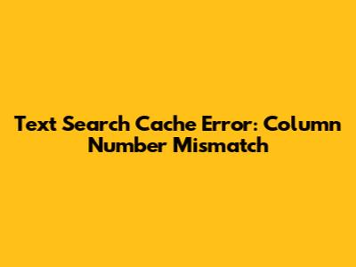 Text Search Cache Error: Column Number Mismatch
