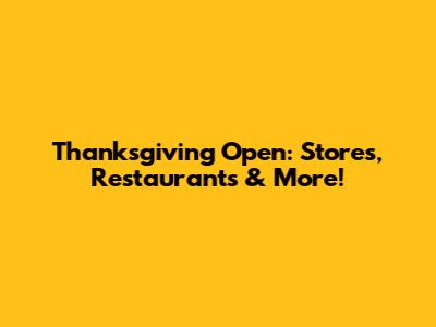 Thanksgiving Open: Stores, Restaurants & More!