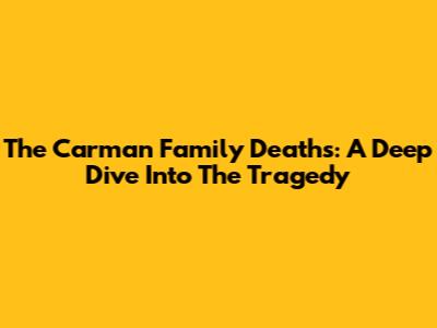 The Carman Family Deaths: A Deep Dive Into The Tragedy