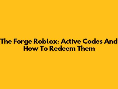 The Forge Roblox: Active Codes And How To Redeem Them