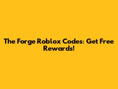The Forge Roblox Codes: Get Free Rewards!