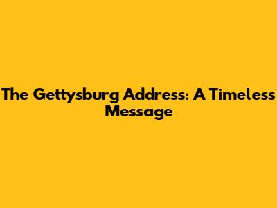 The Gettysburg Address: A Timeless Message