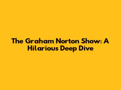 The Graham Norton Show: A Hilarious Deep Dive