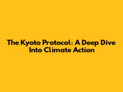 The Kyoto Protocol: A Deep Dive Into Climate Action