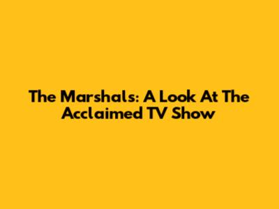 The Marshals: A Look At The Acclaimed TV Show