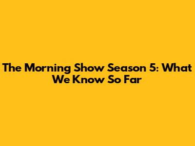 The Morning Show Season 5: What We Know So Far