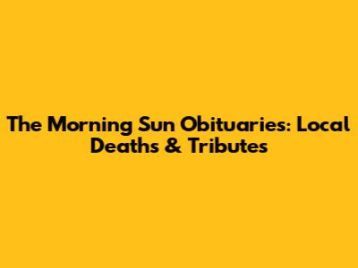 The Morning Sun Obituaries: Local Deaths & Tributes