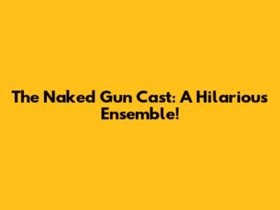 The Naked Gun Cast: A Hilarious Ensemble!