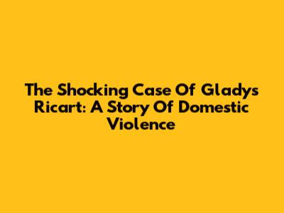 The Shocking Case Of Gladys Ricart: A Story Of Domestic Violence