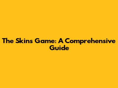 The Skins Game: A Comprehensive Guide